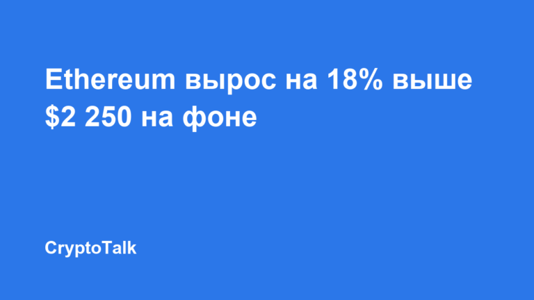 Ethereum вырос на 18% выше $2 250 на фоне ликвидаций шортов