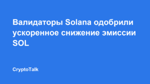 Валидаторы Solana одобрили ускоренное снижение эмиссии SOL