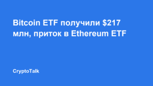 Bitcoin ETF получили $217 млн, приток в Ethereum ETF длился 11 дней