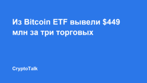 Из Bitcoin ETF вывели $449 млн за три торговых дня