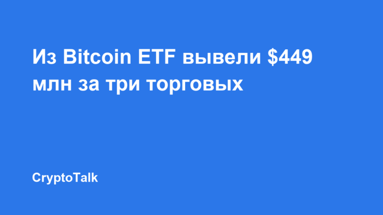 Из Bitcoin ETF вывели $449 млн за три торговых дня