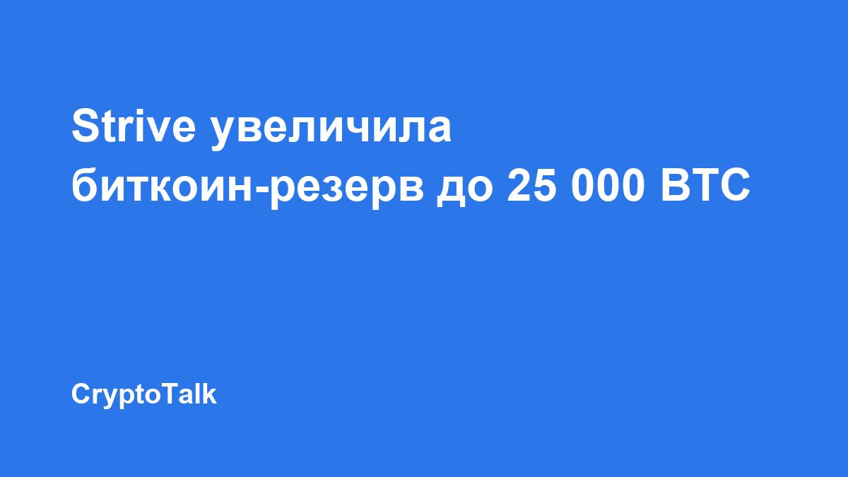 Strive увеличила биткоин-резерв до 25 000 BTC