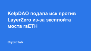 KelpDAO подала иск против LayerZero из-за эксплойта моста rsETH на $292 млн