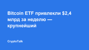 Bitcoin ETF привлекли $2,4 млрд за неделю — крупнейший приток с октября 2025 года