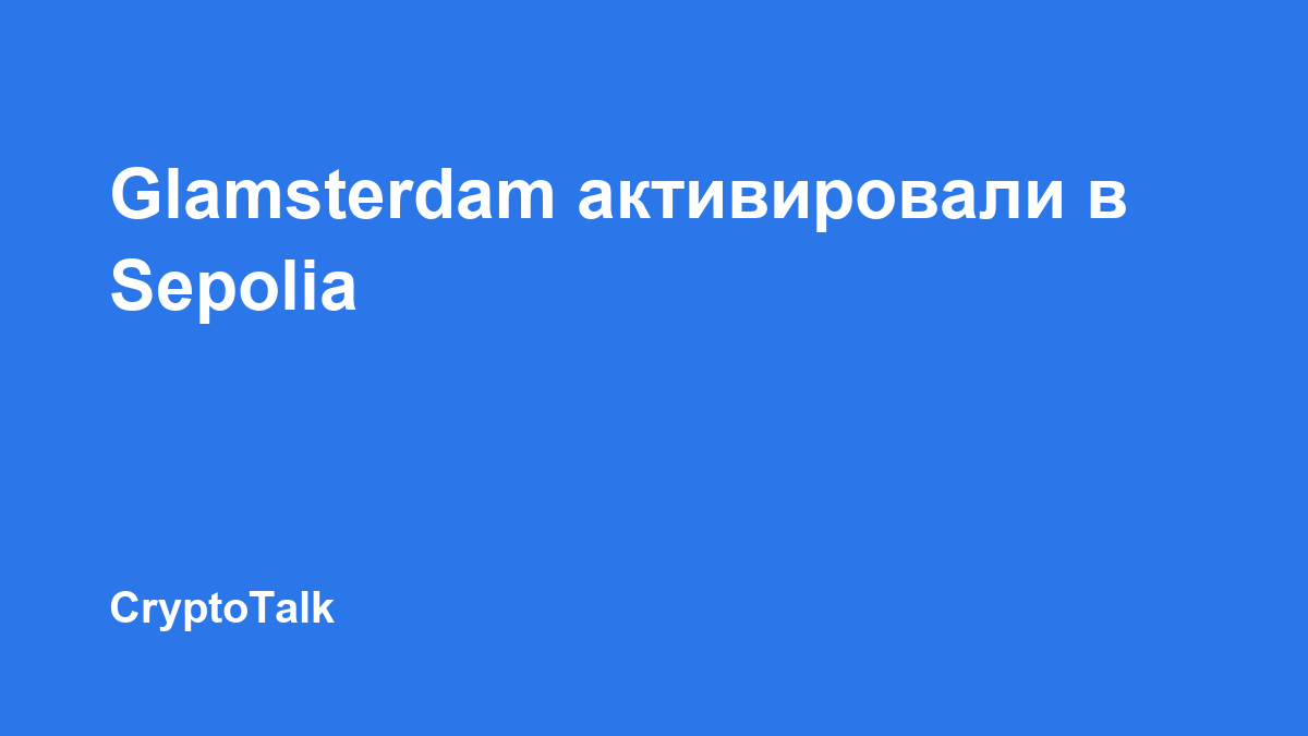Обновление Ethereum Glamsterdam активировали в тестовой сети Sepolia