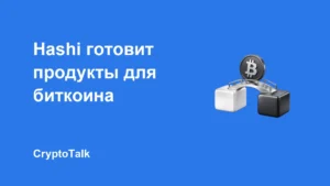 Hashi заявила о $500 млн капитальных обязательств для биткоин-продуктов в Sui
