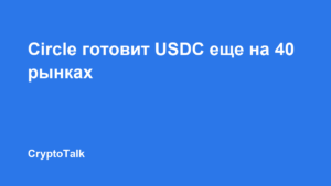 Circle планирует выйти примерно на 40 новых рынков