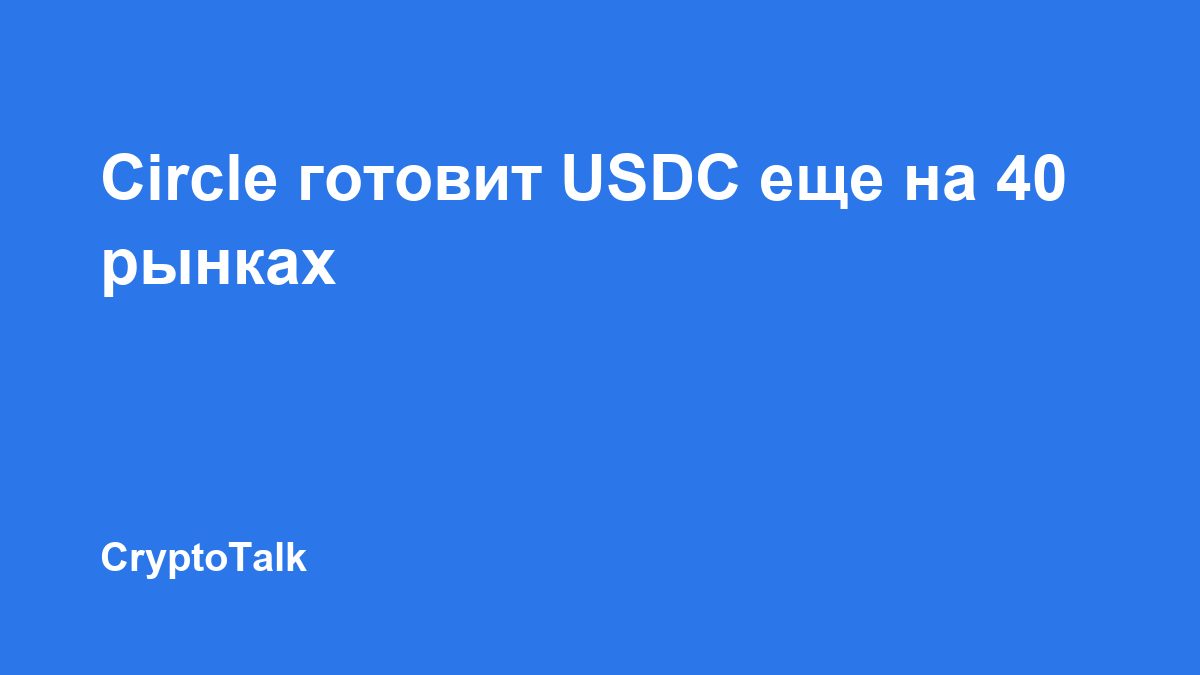 Circle планирует выйти примерно на 40 новых рынков